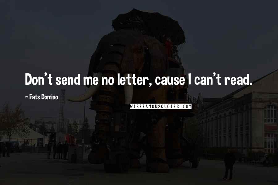 Fats Domino Quotes: Don't send me no letter, cause I can't read.