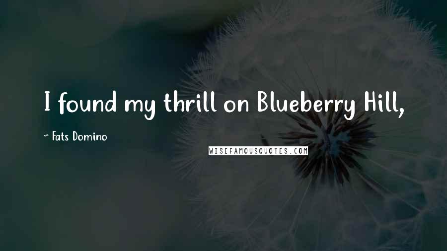 Fats Domino Quotes: I found my thrill on Blueberry Hill,
