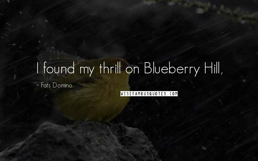 Fats Domino Quotes: I found my thrill on Blueberry Hill,