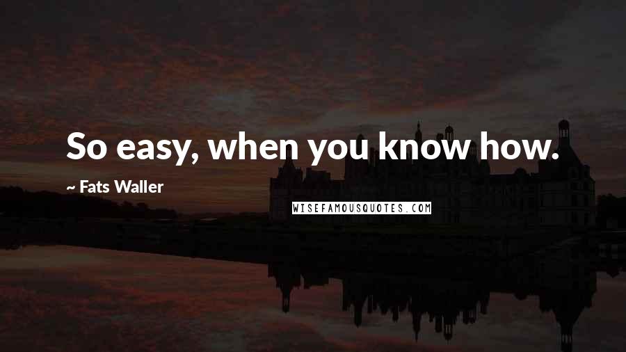 Fats Waller Quotes: So easy, when you know how.