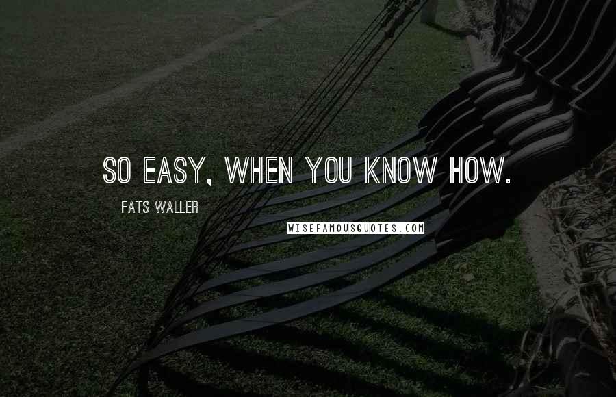 Fats Waller Quotes: So easy, when you know how.