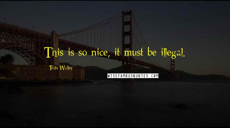 Fats Waller Quotes: This is so nice, it must be illegal.