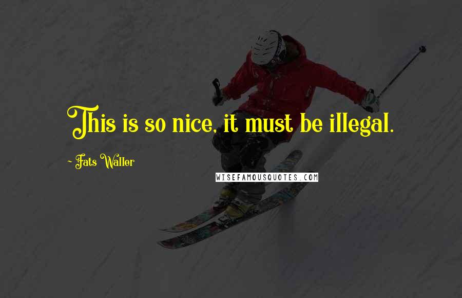 Fats Waller Quotes: This is so nice, it must be illegal.