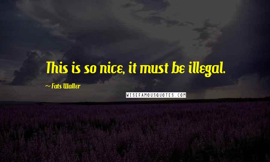 Fats Waller Quotes: This is so nice, it must be illegal.