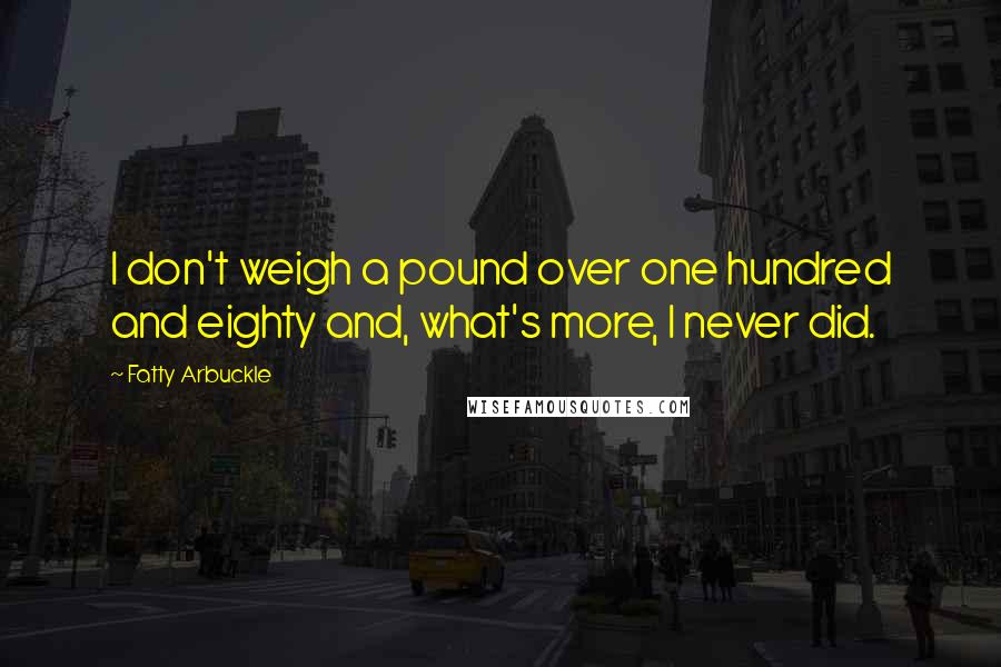 Fatty Arbuckle Quotes: I don't weigh a pound over one hundred and eighty and, what's more, I never did.