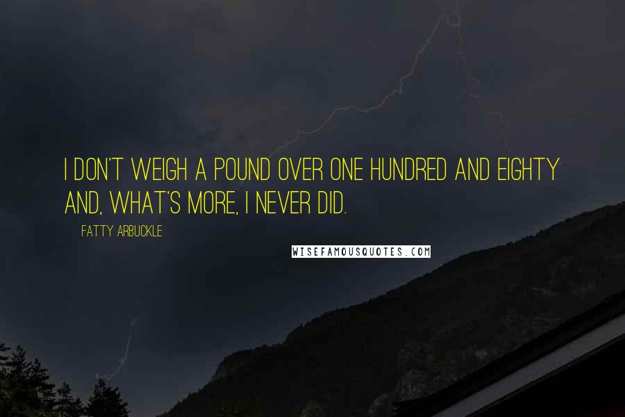 Fatty Arbuckle Quotes: I don't weigh a pound over one hundred and eighty and, what's more, I never did.