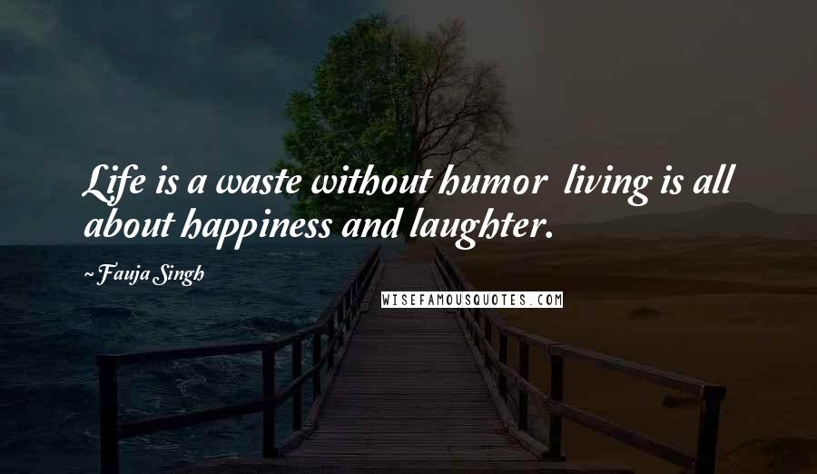 Fauja Singh Quotes: Life is a waste without humor  living is all about happiness and laughter.