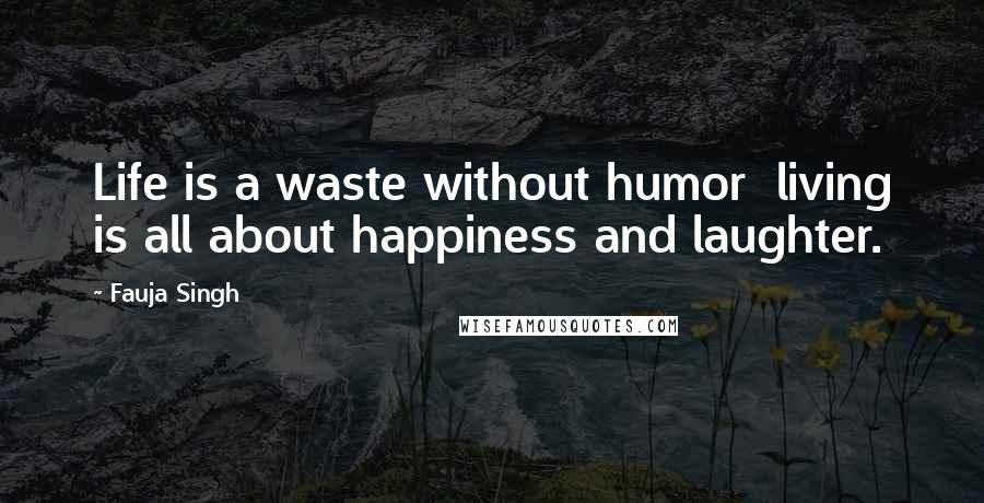 Fauja Singh Quotes: Life is a waste without humor  living is all about happiness and laughter.