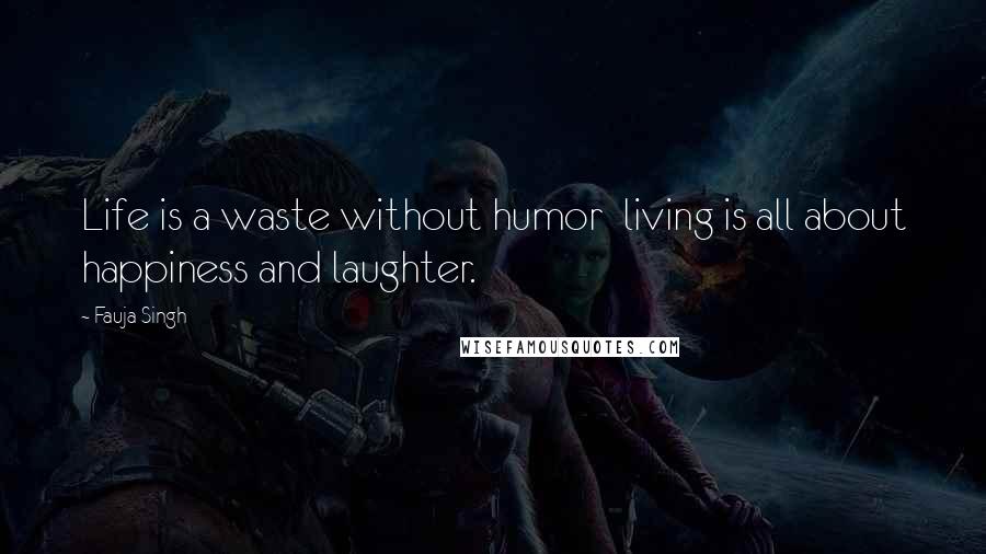 Fauja Singh Quotes: Life is a waste without humor  living is all about happiness and laughter.