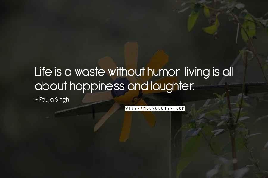 Fauja Singh Quotes: Life is a waste without humor  living is all about happiness and laughter.