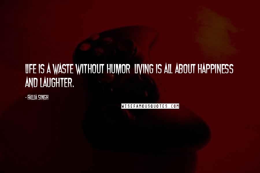 Fauja Singh Quotes: Life is a waste without humor  living is all about happiness and laughter.