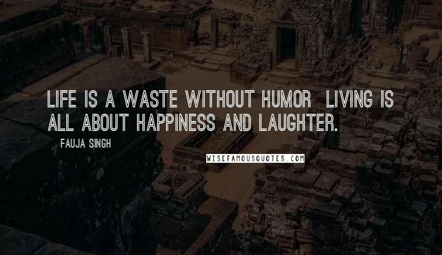 Fauja Singh Quotes: Life is a waste without humor  living is all about happiness and laughter.