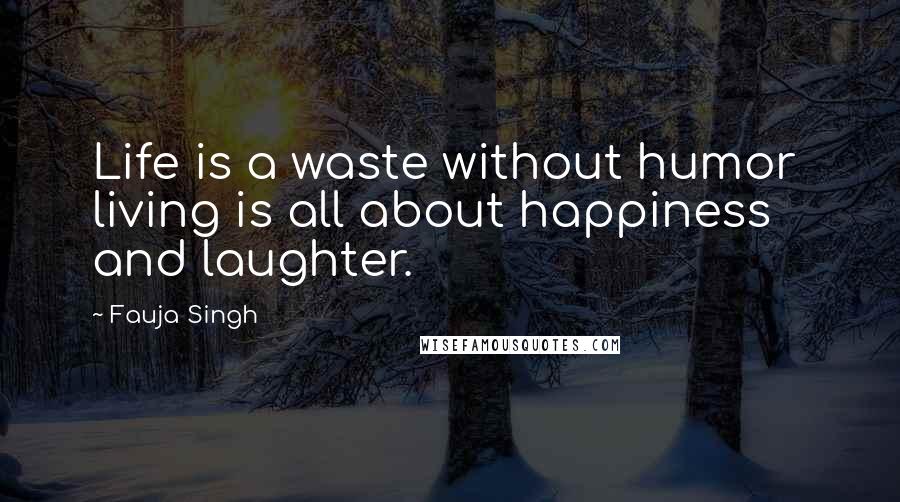 Fauja Singh Quotes: Life is a waste without humor  living is all about happiness and laughter.