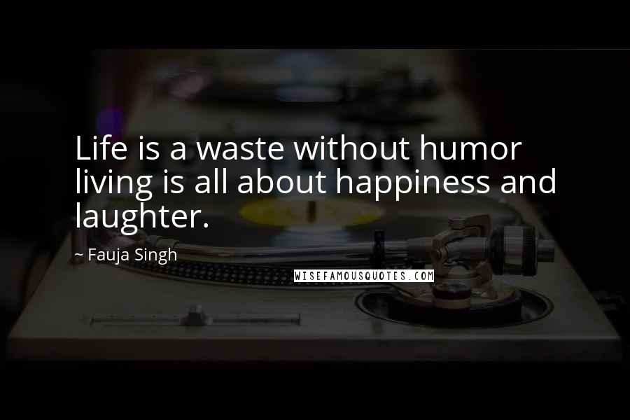 Fauja Singh Quotes: Life is a waste without humor  living is all about happiness and laughter.