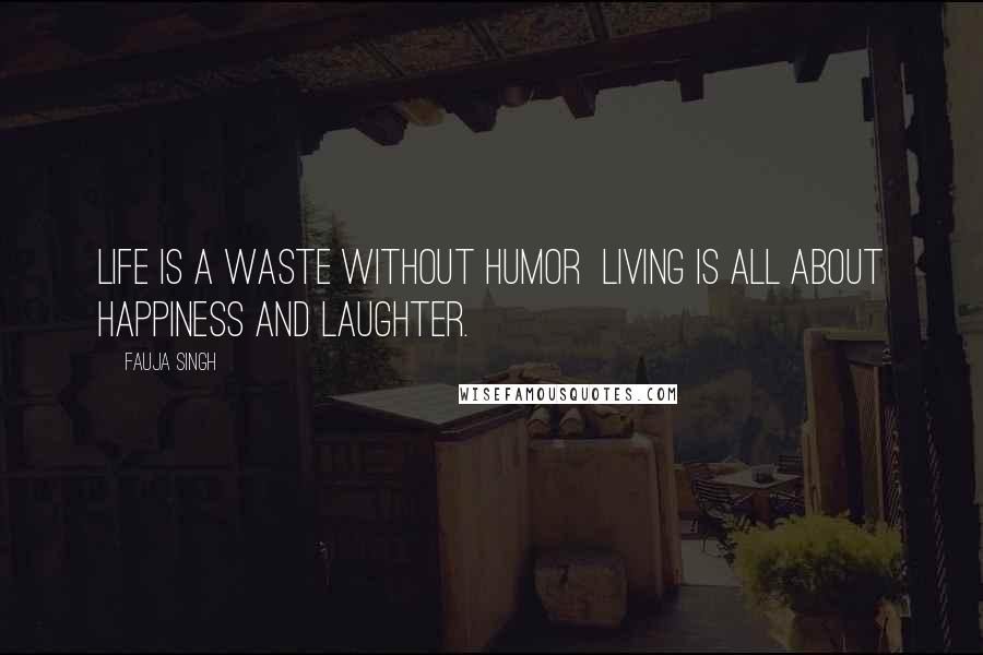 Fauja Singh Quotes: Life is a waste without humor  living is all about happiness and laughter.