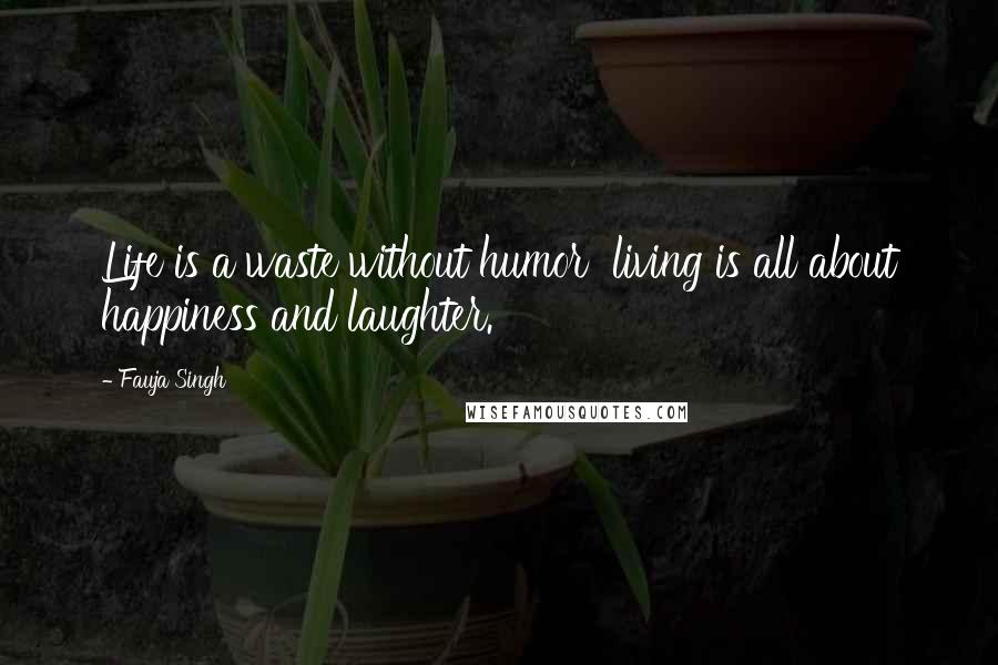 Fauja Singh Quotes: Life is a waste without humor  living is all about happiness and laughter.