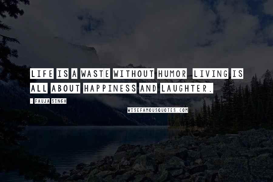 Fauja Singh Quotes: Life is a waste without humor  living is all about happiness and laughter.