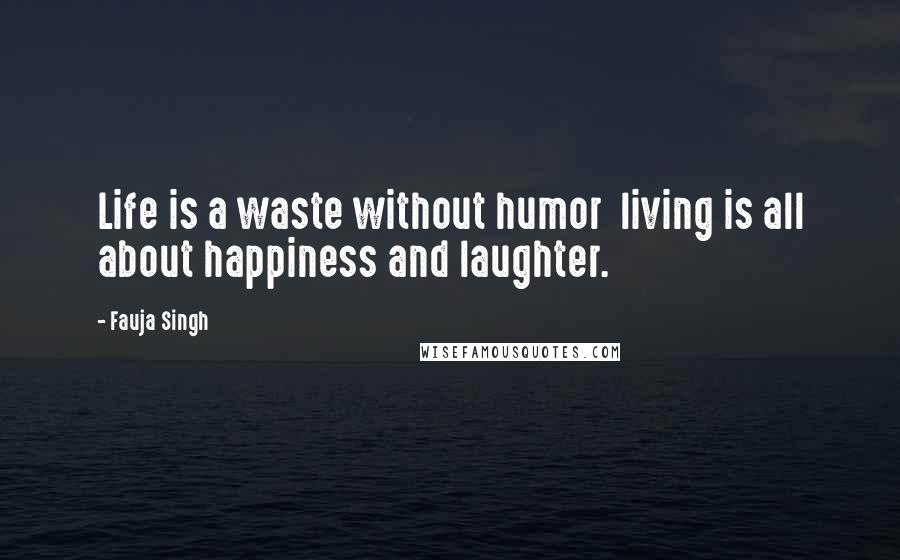 Fauja Singh Quotes: Life is a waste without humor  living is all about happiness and laughter.