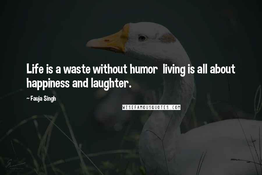 Fauja Singh Quotes: Life is a waste without humor  living is all about happiness and laughter.