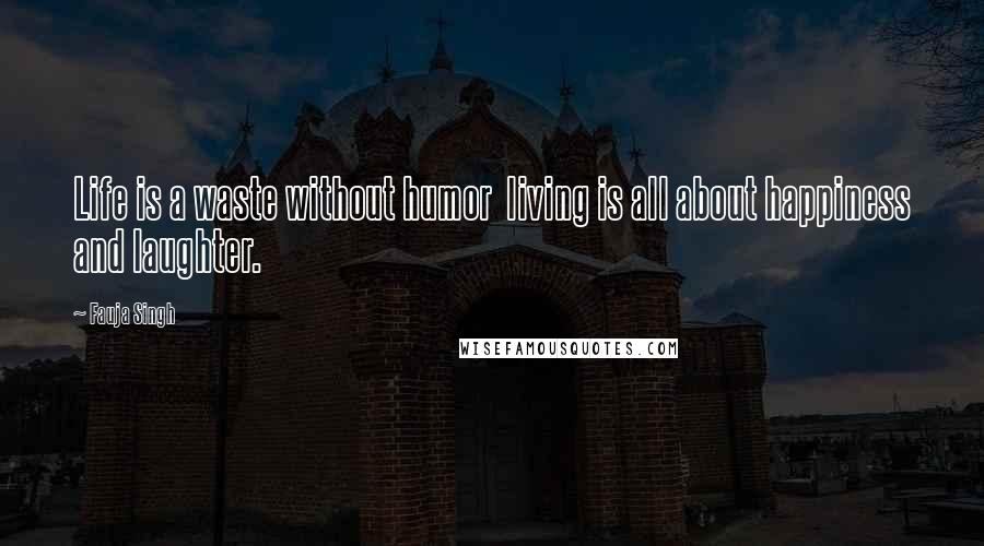 Fauja Singh Quotes: Life is a waste without humor  living is all about happiness and laughter.