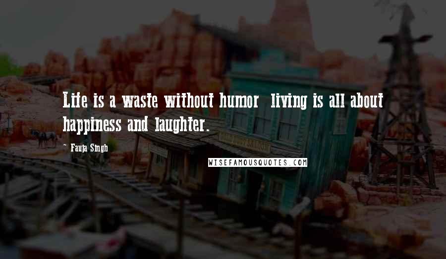 Fauja Singh Quotes: Life is a waste without humor  living is all about happiness and laughter.