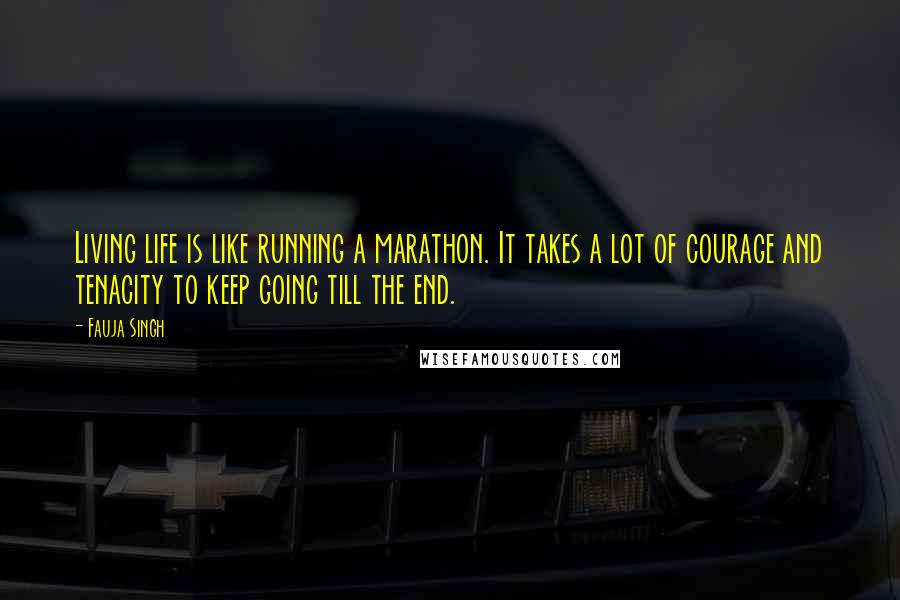 Fauja Singh Quotes: Living life is like running a marathon. It takes a lot of courage and tenacity to keep going till the end.