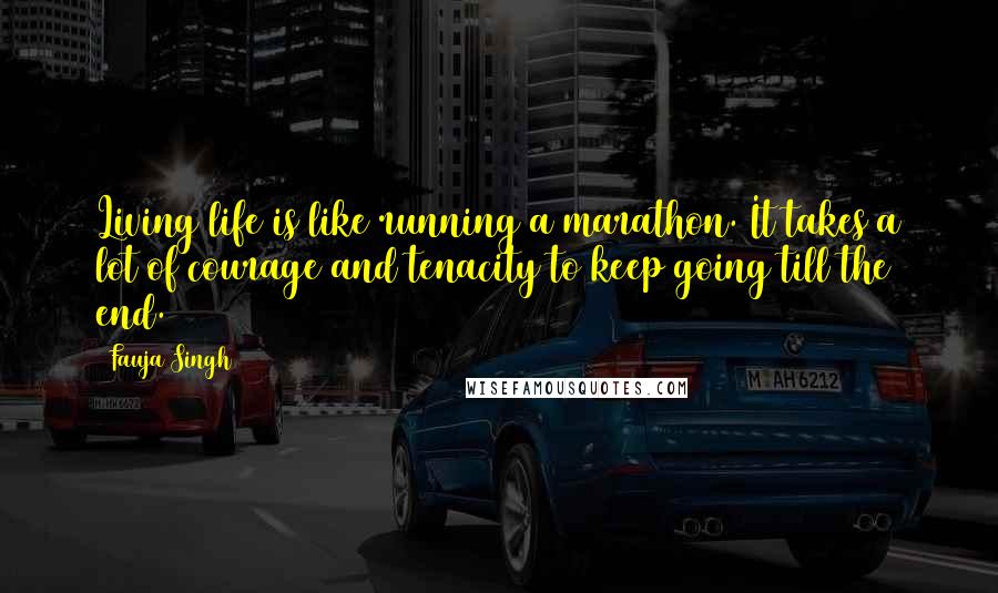 Fauja Singh Quotes: Living life is like running a marathon. It takes a lot of courage and tenacity to keep going till the end.