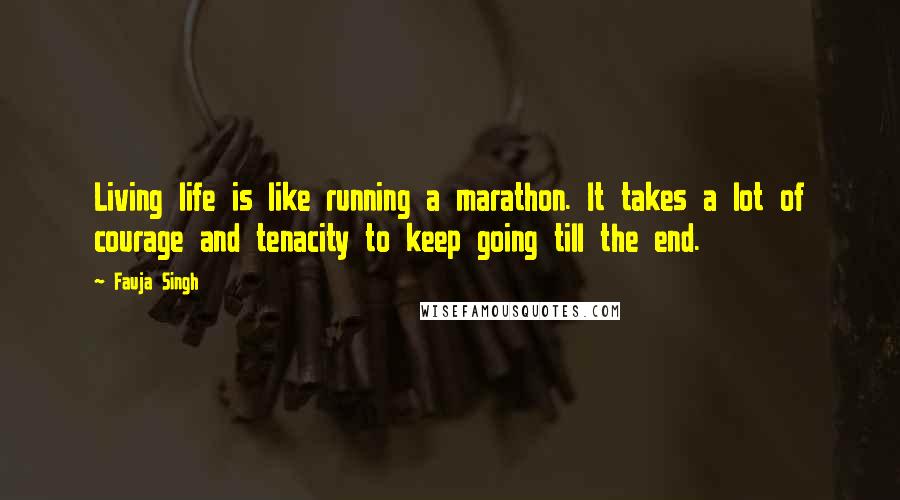 Fauja Singh Quotes: Living life is like running a marathon. It takes a lot of courage and tenacity to keep going till the end.