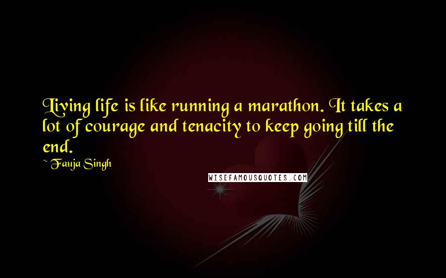 Fauja Singh Quotes: Living life is like running a marathon. It takes a lot of courage and tenacity to keep going till the end.