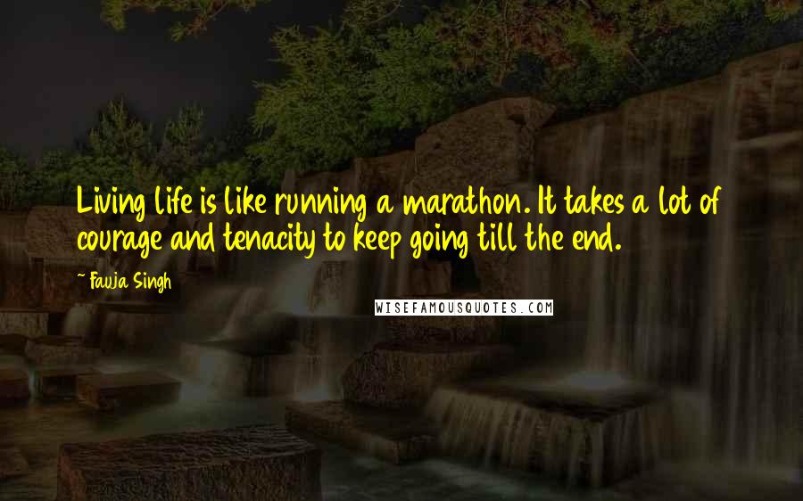 Fauja Singh Quotes: Living life is like running a marathon. It takes a lot of courage and tenacity to keep going till the end.