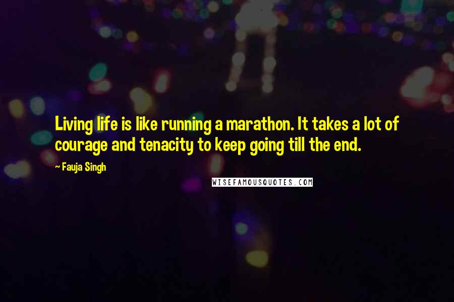 Fauja Singh Quotes: Living life is like running a marathon. It takes a lot of courage and tenacity to keep going till the end.