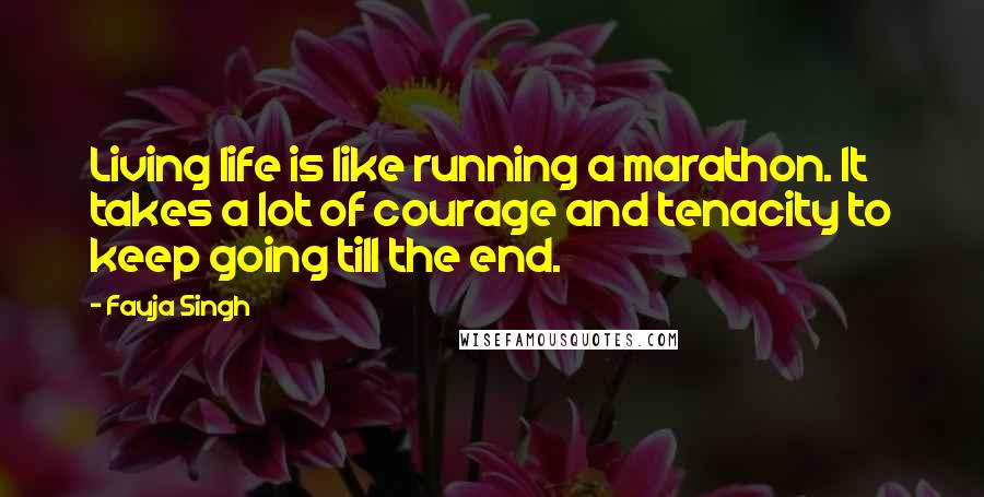 Fauja Singh Quotes: Living life is like running a marathon. It takes a lot of courage and tenacity to keep going till the end.