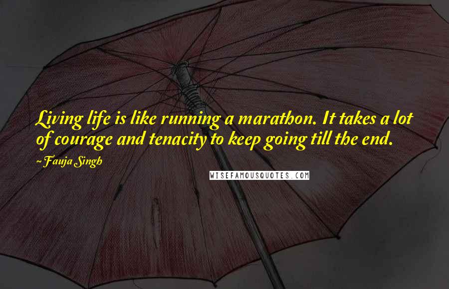 Fauja Singh Quotes: Living life is like running a marathon. It takes a lot of courage and tenacity to keep going till the end.