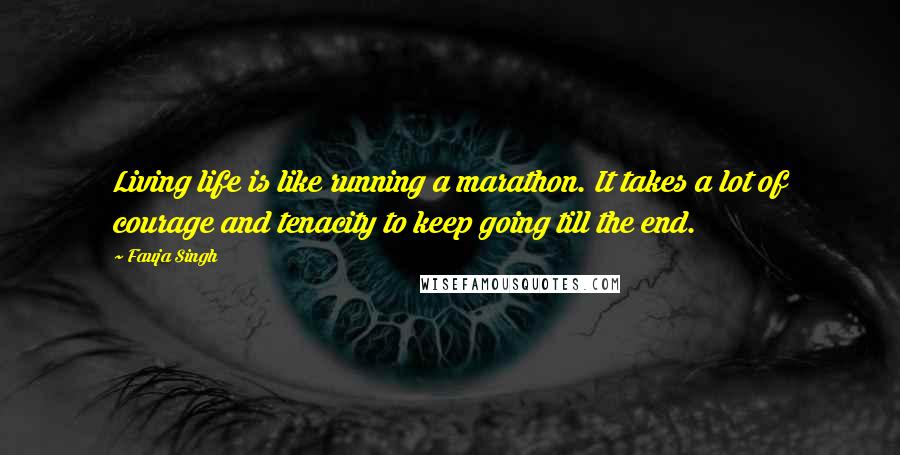 Fauja Singh Quotes: Living life is like running a marathon. It takes a lot of courage and tenacity to keep going till the end.