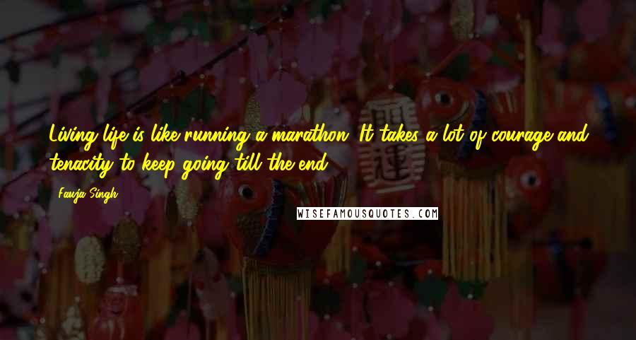 Fauja Singh Quotes: Living life is like running a marathon. It takes a lot of courage and tenacity to keep going till the end.