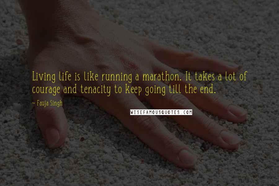 Fauja Singh Quotes: Living life is like running a marathon. It takes a lot of courage and tenacity to keep going till the end.