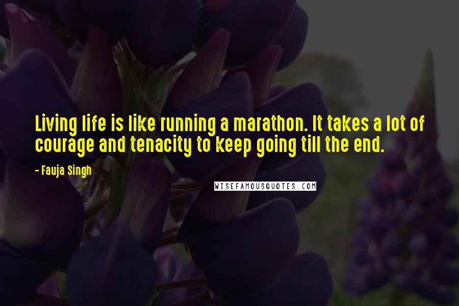 Fauja Singh Quotes: Living life is like running a marathon. It takes a lot of courage and tenacity to keep going till the end.