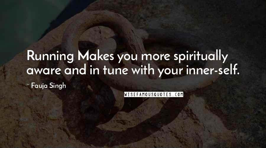 Fauja Singh Quotes: Running Makes you more spiritually aware and in tune with your inner-self.