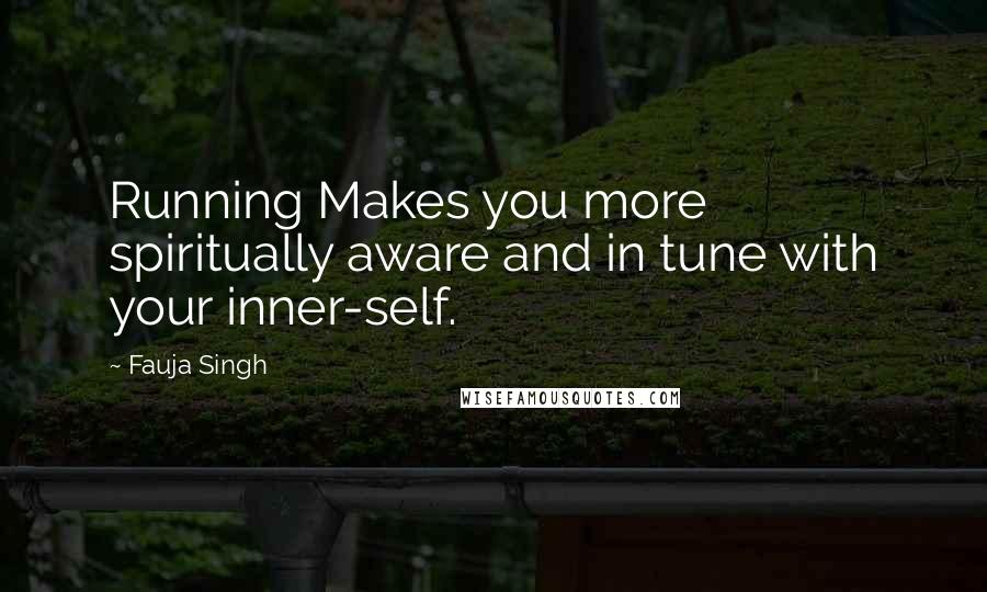 Fauja Singh Quotes: Running Makes you more spiritually aware and in tune with your inner-self.