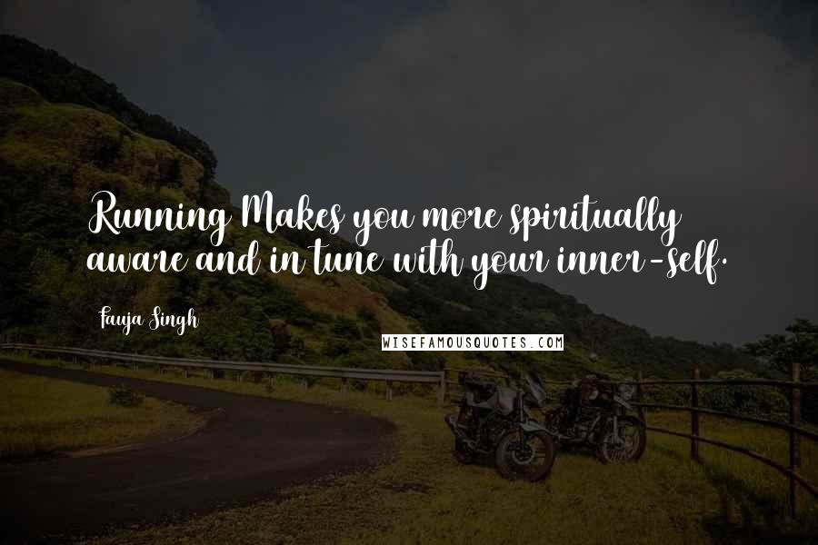Fauja Singh Quotes: Running Makes you more spiritually aware and in tune with your inner-self.