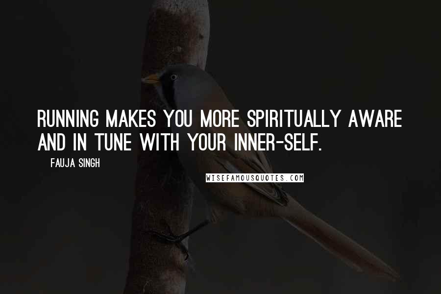 Fauja Singh Quotes: Running Makes you more spiritually aware and in tune with your inner-self.