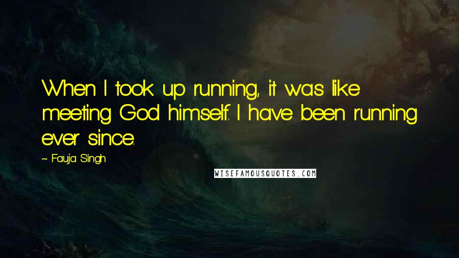 Fauja Singh Quotes: When I took up running, it was like meeting God himself. I have been running ever since.