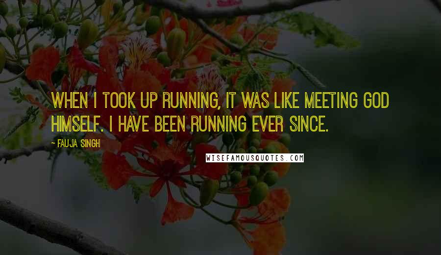 Fauja Singh Quotes: When I took up running, it was like meeting God himself. I have been running ever since.