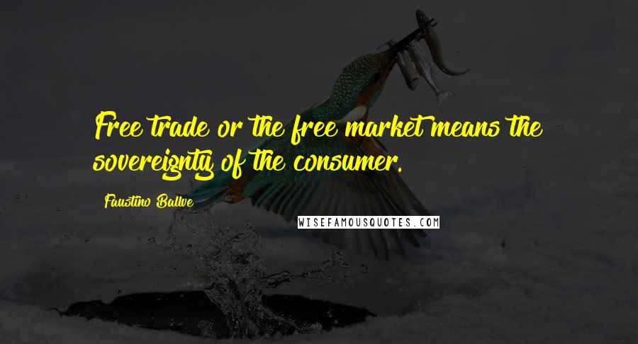 Faustino Ballve Quotes: Free trade or the free market means the sovereignty of the consumer.