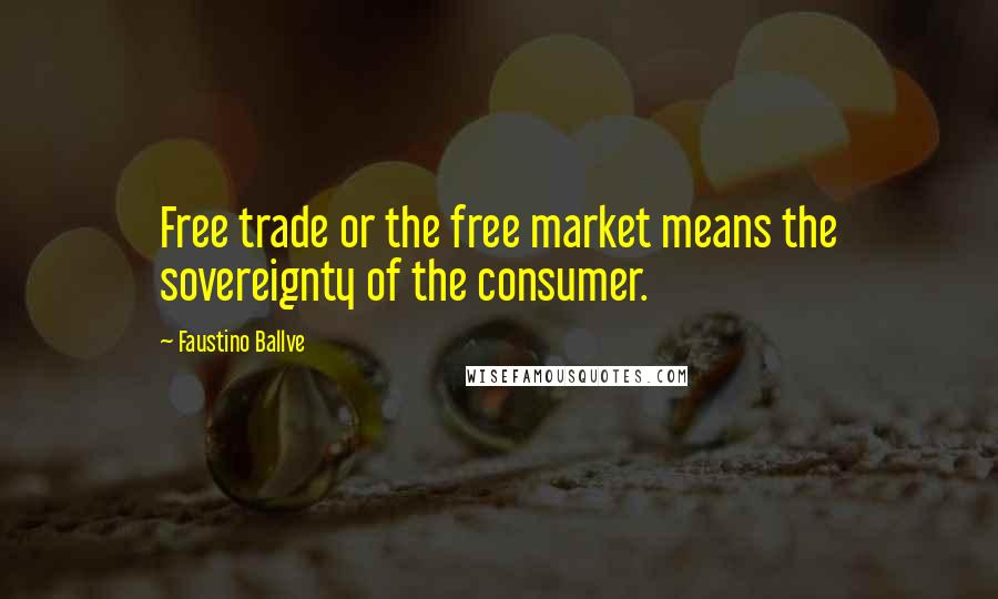 Faustino Ballve Quotes: Free trade or the free market means the sovereignty of the consumer.