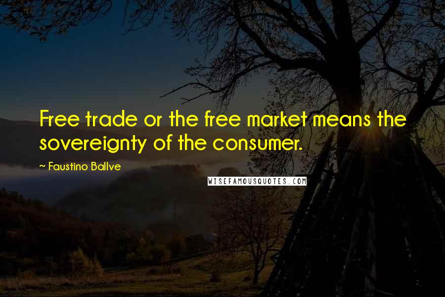 Faustino Ballve Quotes: Free trade or the free market means the sovereignty of the consumer.