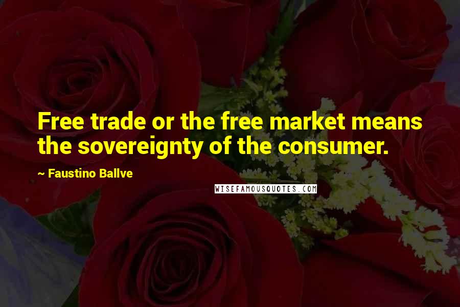 Faustino Ballve Quotes: Free trade or the free market means the sovereignty of the consumer.