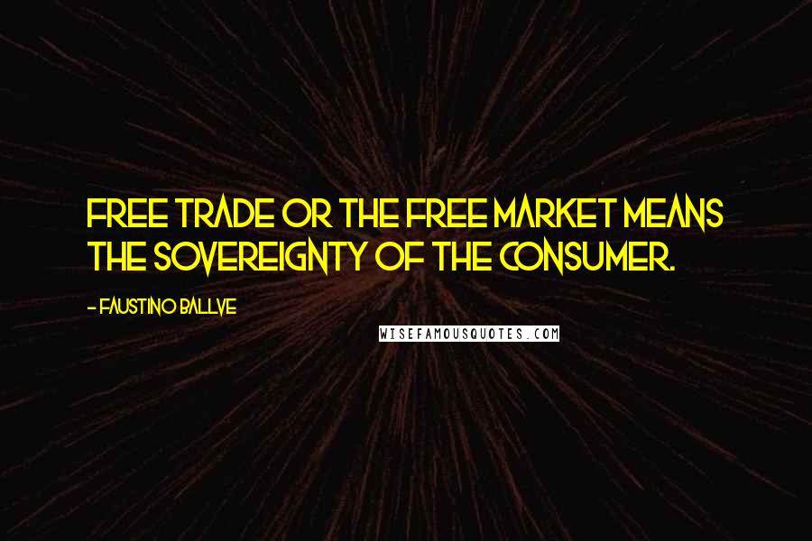 Faustino Ballve Quotes: Free trade or the free market means the sovereignty of the consumer.