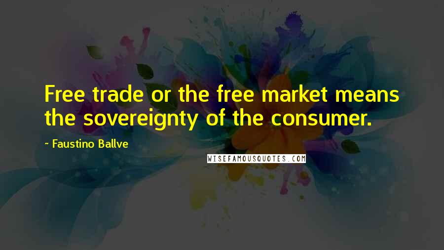 Faustino Ballve Quotes: Free trade or the free market means the sovereignty of the consumer.