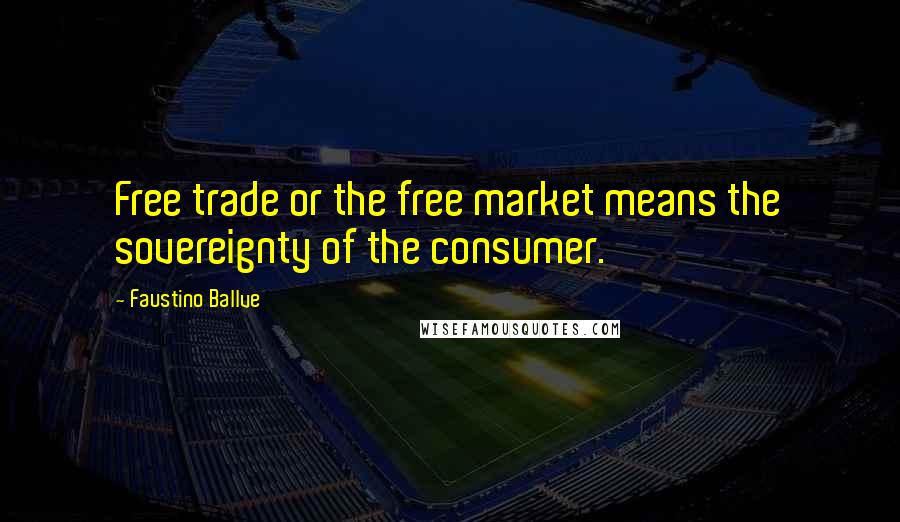 Faustino Ballve Quotes: Free trade or the free market means the sovereignty of the consumer.